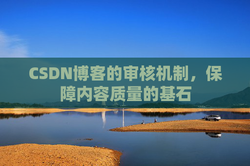 CSDN博客的审核机制，保障内容质量的基石
